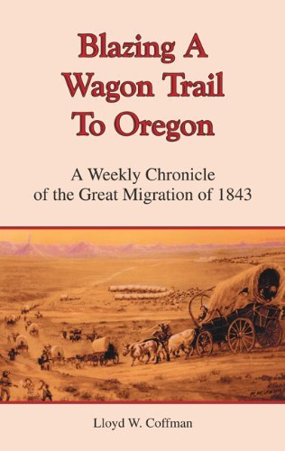 Lloyd W. Coffman/Blazing a Wagon Trail to Oregon@ A Weekly Chronicle of the Great Migration of 1843